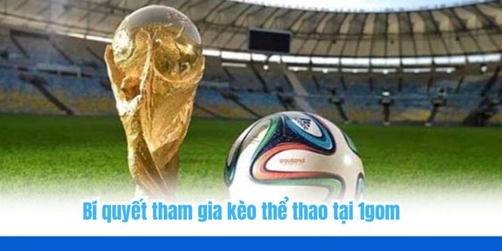 1gom - Cập nhật kèo bóng đá đầy đủ và chính xác 2026 5 Bí kíp tham gia kèo thể thao trên 1gom với vài thao tác đơn giản