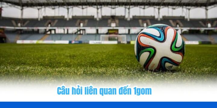 1gom - Cập nhật kèo bóng đá đầy đủ và chính xác 2026 6 Một số câu hỏi thường gặp khi sử dụng dịch vụ của 1gom